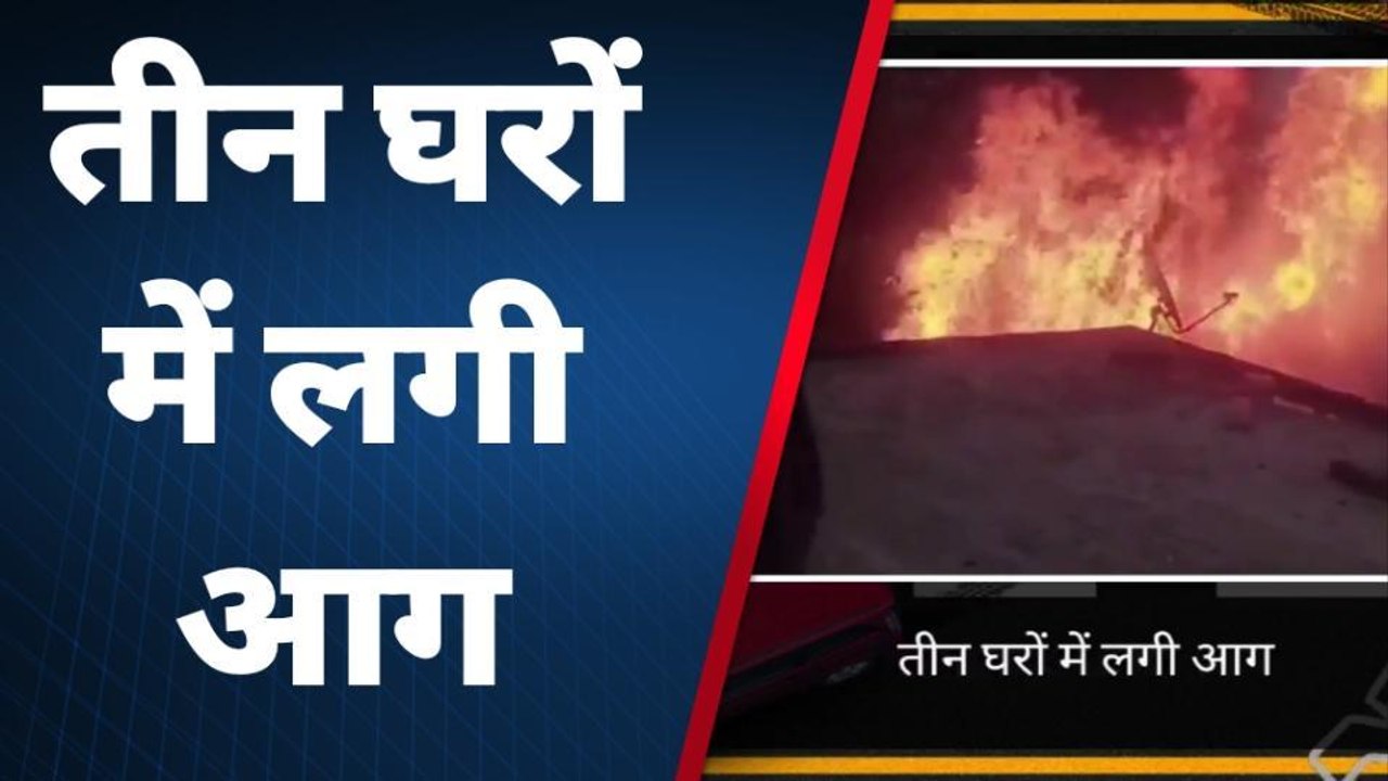 अग्निकांड: तीन घरों में आग ने मचाया तांडव, हजारों का सामान जलकर स्वाहा