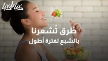 كيف نشعر بالشبع لفترة أطول؟