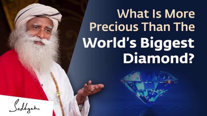 What Is More Precious Than The World’s Biggest Diamond? | Sadhguru
