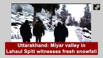 Miyar Valley in Uttarakhand's Lahaul Spiti witnesses fresh snowfall