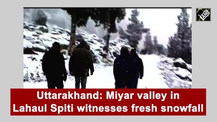 Miyar Valley in Uttarakhand's Lahaul Spiti witnesses fresh snowfall