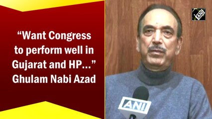 Want Congress to perform well in Gujarat and Himachal: Ghulam Nabi Azad