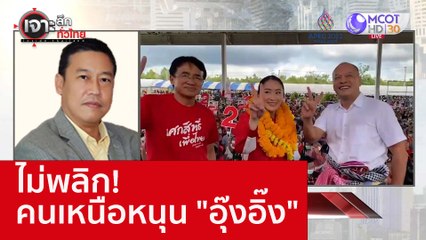 ไม่พลิก! คนเหนือหนุน "อุ๊งอิ๊ง" : เจาะลึกทั่วไทย (7 พ.ย. 65)
