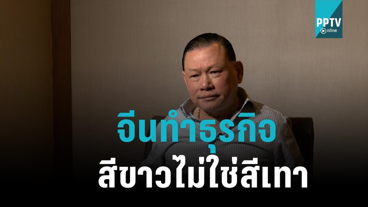 "สันธนะ" ยัน 5เสือจีนทำธุรกิจสีขาวไม่ใช่สีเทา|เ...