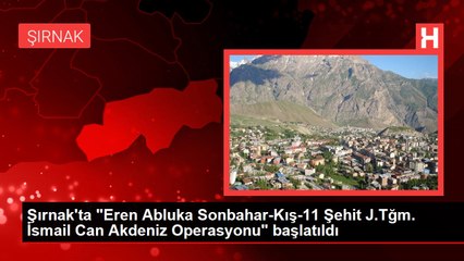 Şırnak'ta "Eren Abluka Sonbahar-Kış-11 Şehit J.Tğm. İsmail Can Akdeniz Operasyonu" başlatıldı