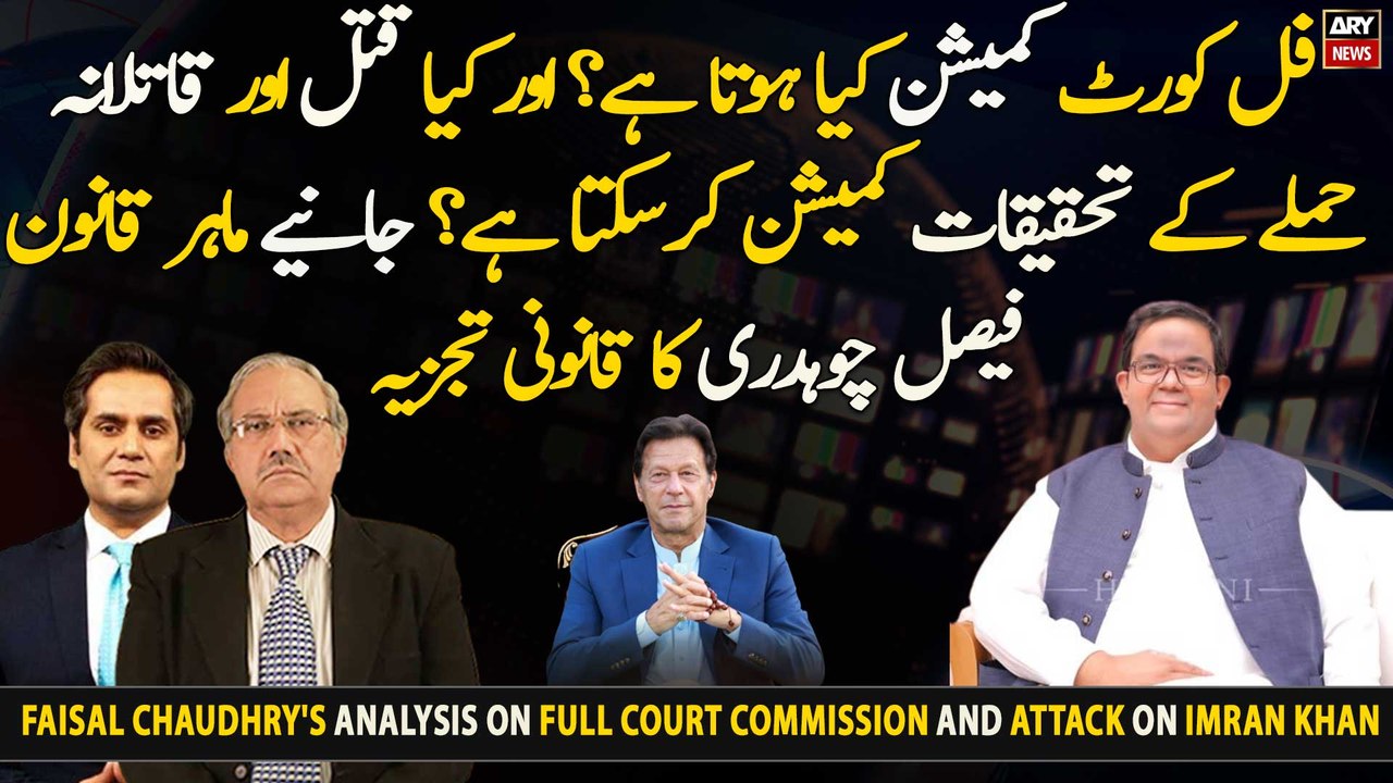 Faisal Chaudhry's analysis on Full court commission and Attack on Imran Khan