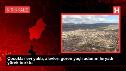 Çocuklar evi yaktı, alevleri gören yaşlı adamın feryadı yürek burktu