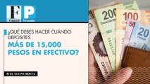 ¿Qué debes hacer cuándo deposites más de 15,000 pesos en efectivo?