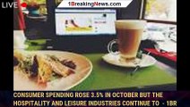 Consumer spending rose 3.5% in October but the hospitality and leisure industries continue to  - 1br