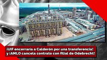 ¡UIF encerraría a Calderón por una transferencia! y ¡AMLO cancela contrato con filial de Odebrecht!