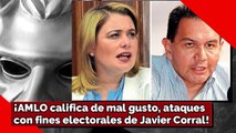 ¡AMLO califica de MAL GUSTO los ataques con fines electorales de Javier Corral!