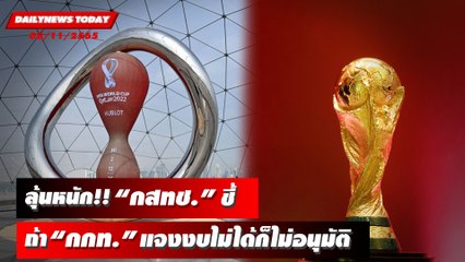 ดูฟรีฟุตบอลโลกลุ้นหนัก "กสทช." ชี้ถ้า "กกท." แจงงบไม่ได้ก็ไม่อนุมัติ | DAILYNEWSTODAY 08/11/65