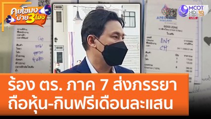 ร้อง ตร. ภาค 7 ส่งภรรยาถือหุ้น - กินฟรีเดือนละแสน (8 พ.ย. 65) คุยโขมงบ่าย 3 โมง
