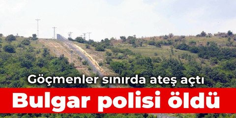 Göçmenler sınırda ateş açtı, Bulgar polisi öldü