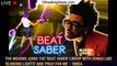 The Weeknd Joins The 'Beat Saber' Lineup With Songs Like 'Blinding Lights' And 'Pray For Me' - 1brea