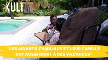 “Les aidants-familiaux et leur famille ont aussi droit à des vacances”