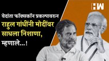 वेदांता फॉक्सकॉन प्रकल्पावरून राहुल गांधींनी मोदींवर साधला निशाणा, म्हणाले...!