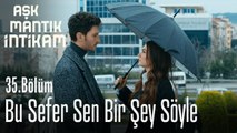 Bu sefer sen bir şey söyle - Aşk Mantık İntikam 35. Bölüm