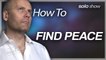 HOW TO FIND PEACE!