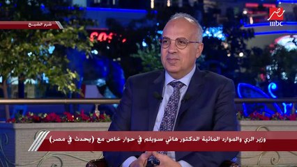 وزير الري لـ يحدث في مصر: نطالب الدول بتمويل مبادرة التكيف مع تغيرات المناخ في مجال المياه