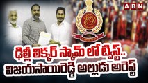 ఢిల్లీ లిక్కర్ స్కామ్ లో ట్విస్ట్.. విజయసాయిరెడ్డి అల్లుడు అరెస్ట్  | ABN Telugu