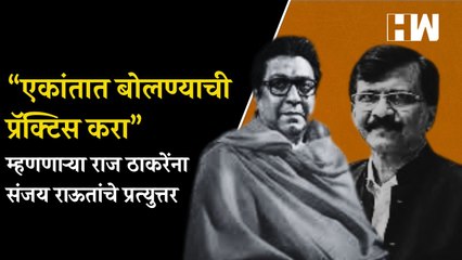 “एकांतात बोलण्याची प्रॅक्टिस करा” म्हणणाऱ्या राज ठाकरेंना संजय राऊतांचे प्रत्युत्तर