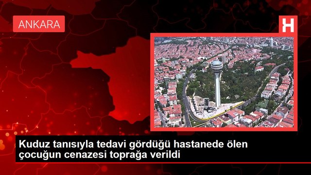 Kuduz tanısıyla tedavi gördüğü hastanede ölen çocuğun cenazesi toprağa verildi