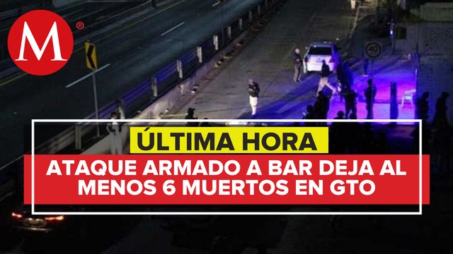 Ataque a bar en Apaseo el Alto deja al menos 6 muertos y 10 heridos