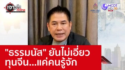 "ธรรมนัส" ยันไม่เอี่ยวทุนจีน...แค่คนรู้จัก : เจาะลึกทั่วไทย (11 พ.ย. 65)
