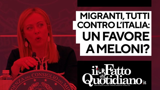Migranti, tutti contro l'Italia. Un favore alla Meloni? Segui la diretta con Peter Gomez