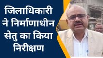 देवरिया: डीएम ने खरवनिया छोटी गंडक नदी पर निर्माणाधीन सेतु का किया निरीक्षण