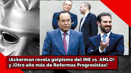 ¡Ackerman revela golpismo del INE vs. AMLO! y ¡Otro año más de Reformas Progresistas!