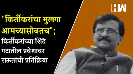 "किर्तीकरांचा मुलगा आमच्यासोबतच"; गजानन किर्तीकरांच्या शिंदे गटातील प्रवेशावर राऊतांची प्रतिक्रिया |