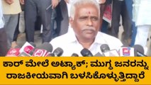 ಬೆಳಗಾವಿ : ಕಾರಿನ ಮೇಲಿನ ದಾಳಿ ಬಗ್ಗೆ ಈರಣ್ಣ ಕಡಾಡಿ ಹೇಳಿದ್ದೇನು ?