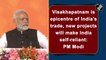 Visakhapatnam is epicentre of India’s trade, new projects will make India self-reliant: PM Modi