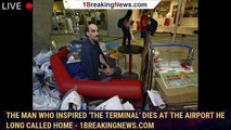 The man who inspired 'The Terminal' dies at the airport he long called home - 1breakingnews.com