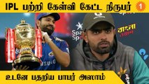 IPL போட்டிகளில் Pakistan வீரர்கள் விளையாடலாமா? நிருபர் கேள்வியால் திணறிய Babar Azam