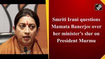 Smriti Irani questions Mamata Banerjee over her minister’s slur on President Murmu