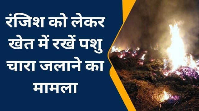 हिण्डौन: खेत में रखे चारे में लगी आग, किसान ने लगाया आपसी रंजिश का आरोप