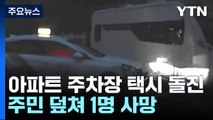 아파트 주차장에서 무섭게 돌진한 택시...주민 덮쳐 1명 사망 / YTN