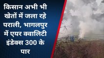 भागलपुर: किसान अभी भी खेतों में जला रहे पराली, एयर क्वालिटी इंडेक्स 300 के पार