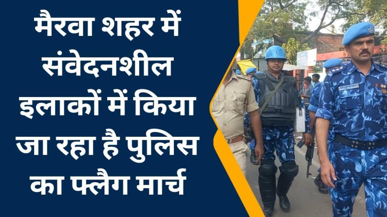 सिवान: विधि व्यवस्था को लेकर संवेदनशील इलाकों में किया जा रहा है पुलिस का फ्लैग मार्च