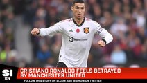 Cristiano Ronaldo Says He Feels Betrayed by Manchester United