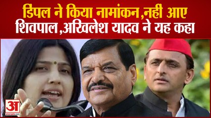 डिंपल ने किया नामांकन, नहीं आए शिवपाल, अखिलेश यादव ने यह कहा