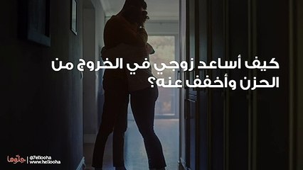 كيف أساعد زوجي في الخروج من الحزن وأخفف عنه؟