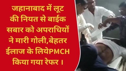 जहानाबाद: लूट का विरोध करने पर अपराधियों ने युवक को मारी गोली, PMCH रेफर