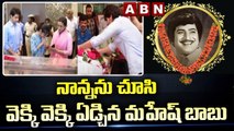 నాన్నను చూసి వెక్కి వెక్కి ఏడ్చిన మహేష్ బాబు | Mahesh Babu Emotional Video | ABN Telugu