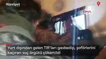 Yurt dışından gelen TIR'ları gasbedip, şoförlerini kaçıran suç örgütü çökertildi