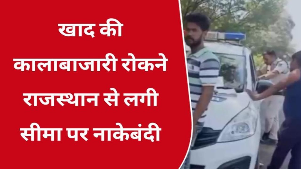 श्योपुर : खाद की कालाबाजारी रोकने के लिए पुलिस हुई अलर्ट, सीमा क्षेत्रों पर चेकिंग जारी