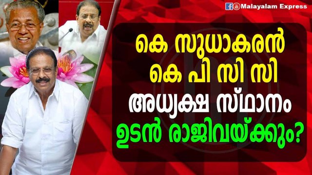 കെ സുധാകരൻ കെ പി സി സി അധ്യക്ഷ സ്ഥാനം ഉടൻ രാജിവയ്ക്കും?
